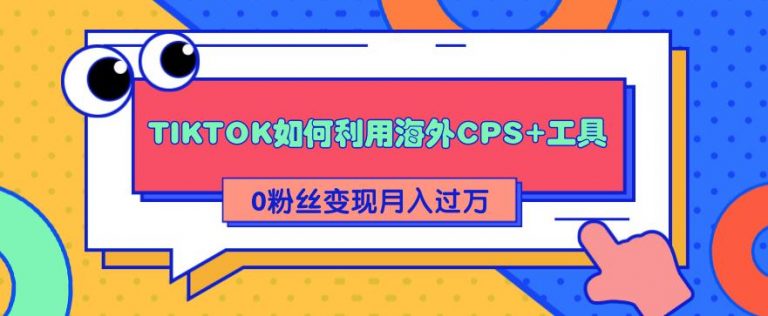 TIKTOK如何利用海外CPS+工具0粉丝轻松变现月入过万