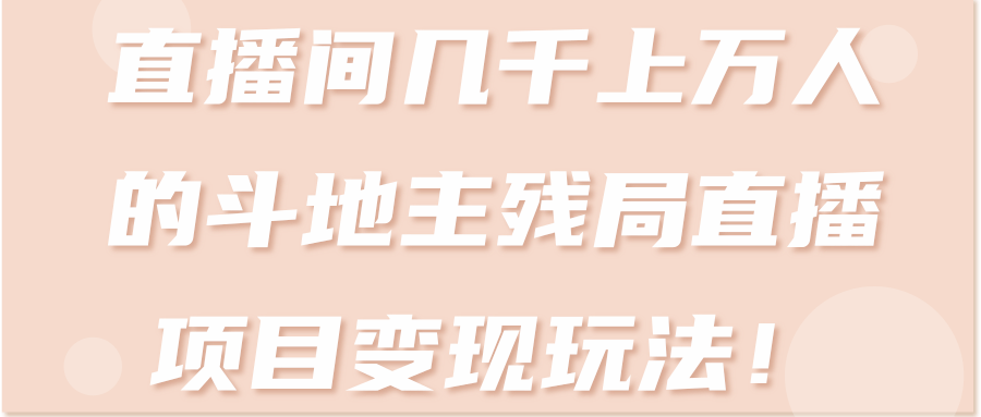 直播间几千上万人的斗地主残局直播项目变现玩法！【视频教程】