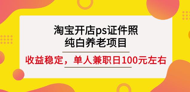 淘宝开店ps证件照，纯白养老项目，单人**稳定日100元(教程+软件+素材)