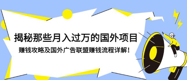 揭秘那些月入过万的国外项目，赚钱攻略及国外广告联盟赚钱流程详解
